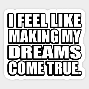 I feel like making my dreams come true Sticker